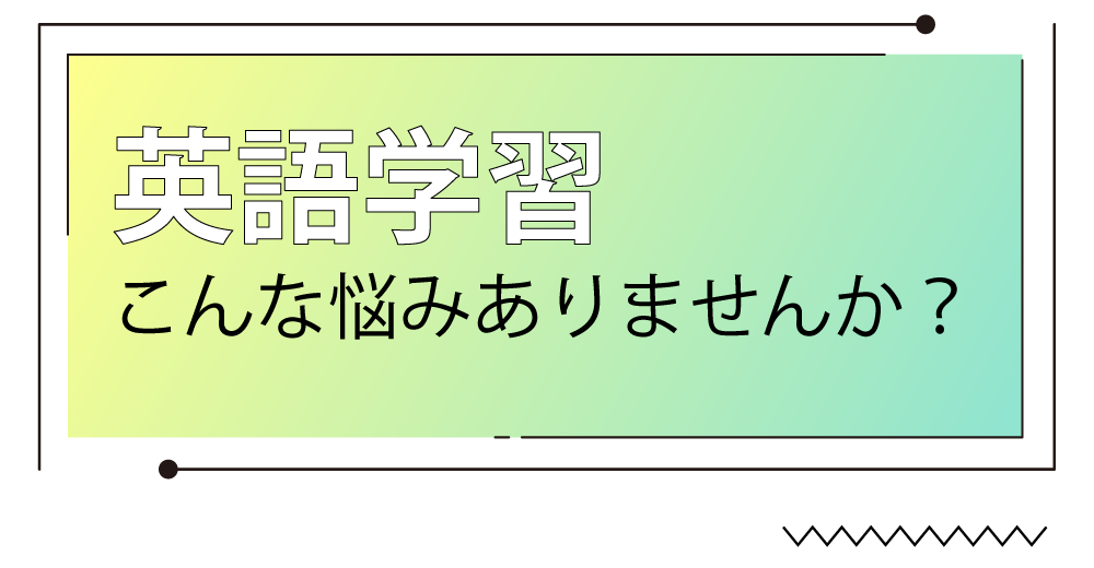 英語学習こんな悩みありませんか？
